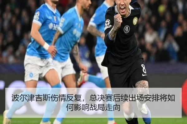 波尔津吉斯伤情反复，总决赛后续出场安排将如何影响战局走向